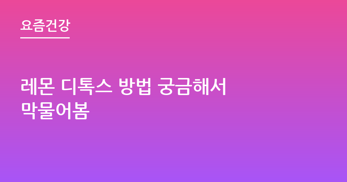 레몬 디톡스 방법 궁금해서 막물어봄