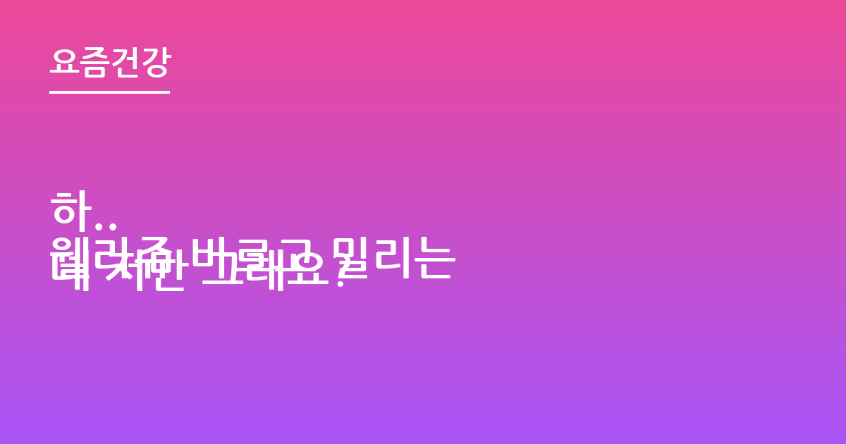 하..
웰라쥬 바르고 밀리는데 저만 그래요?