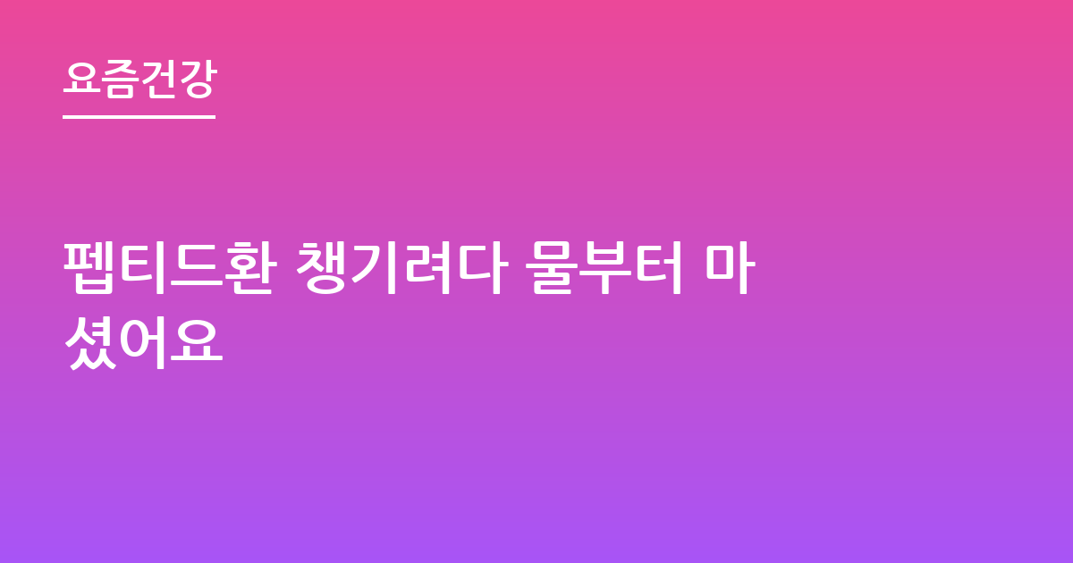 펩티드환 챙기려다 물부터 마셨어요