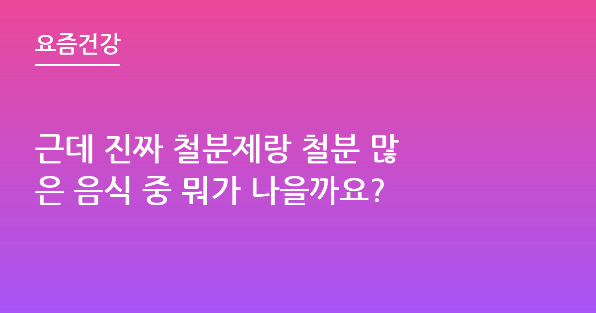 근데 진짜 철분제랑 철분 많은 음식 중 뭐가 나을까요?