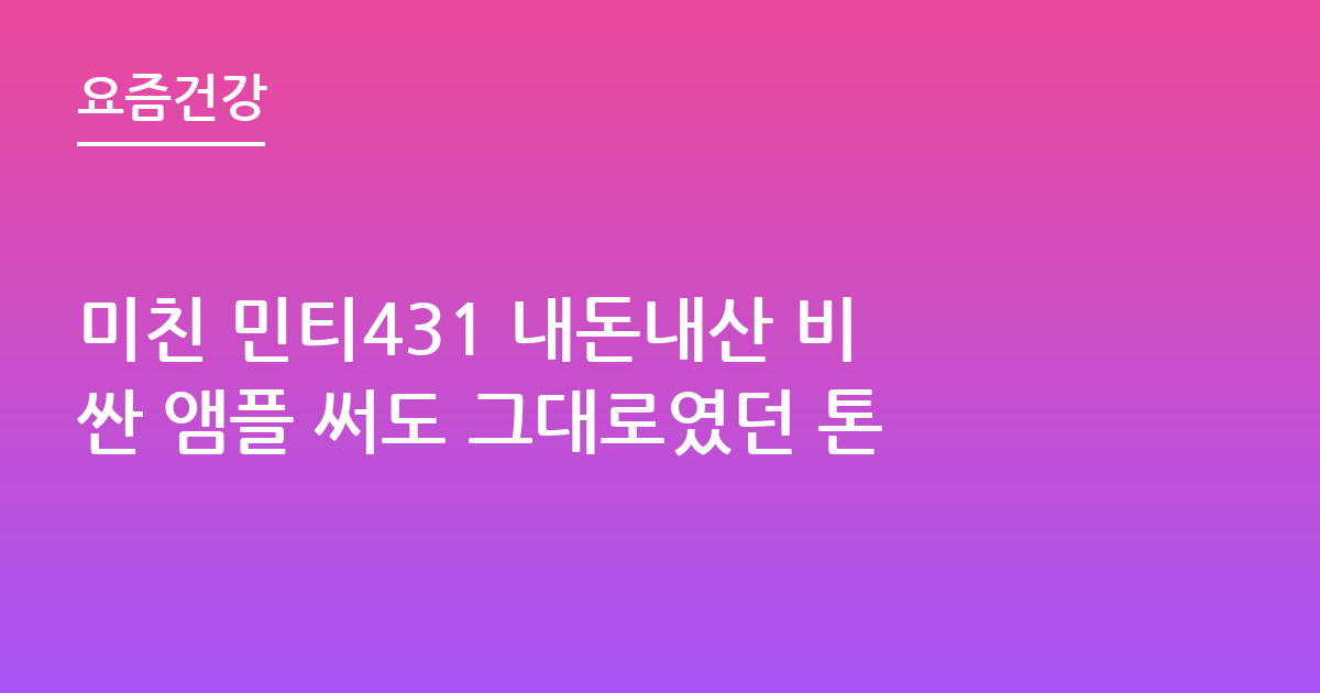 미친 민티431 내돈내산 비싼 앰플 써도 그대로였던 톤