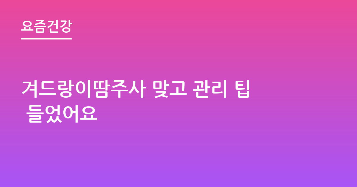 겨드랑이땀주사 맞고 관리 팁 들었어요