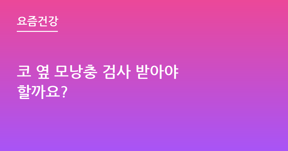 코 옆 모낭충 검사 받아야 할까요?