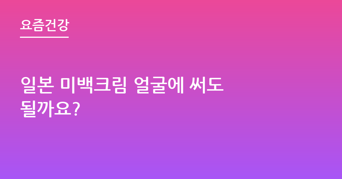 일본 미백크림 얼굴에 써도 될까요?