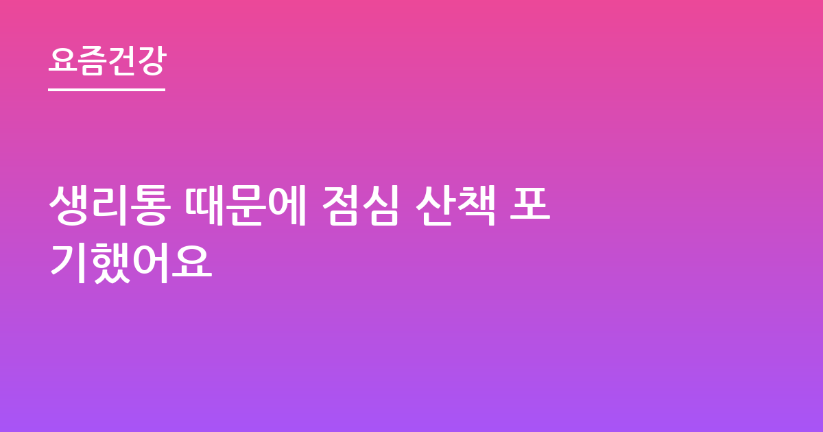 생리통 때문에 점심 산책 포기했어요