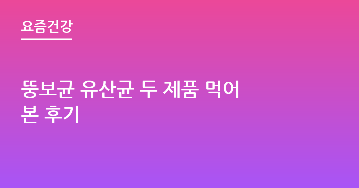 뚱보균 유산균 두 제품 먹어본 후기
