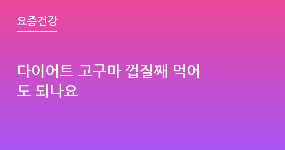 다이어트 고구마 껍질째 먹어도 되나요