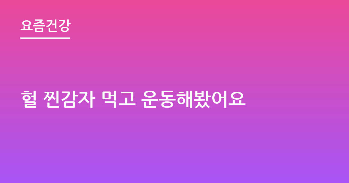 헐 찐감자 먹고 운동해봤어요