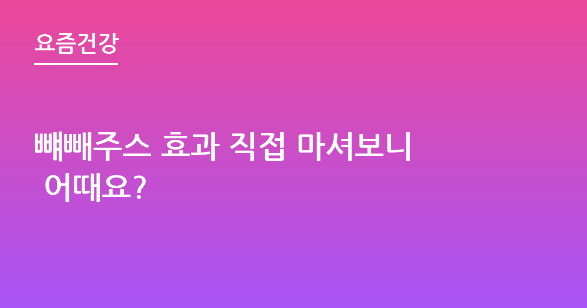 뺴빼주스 효과 직접 마셔보니 어때요?