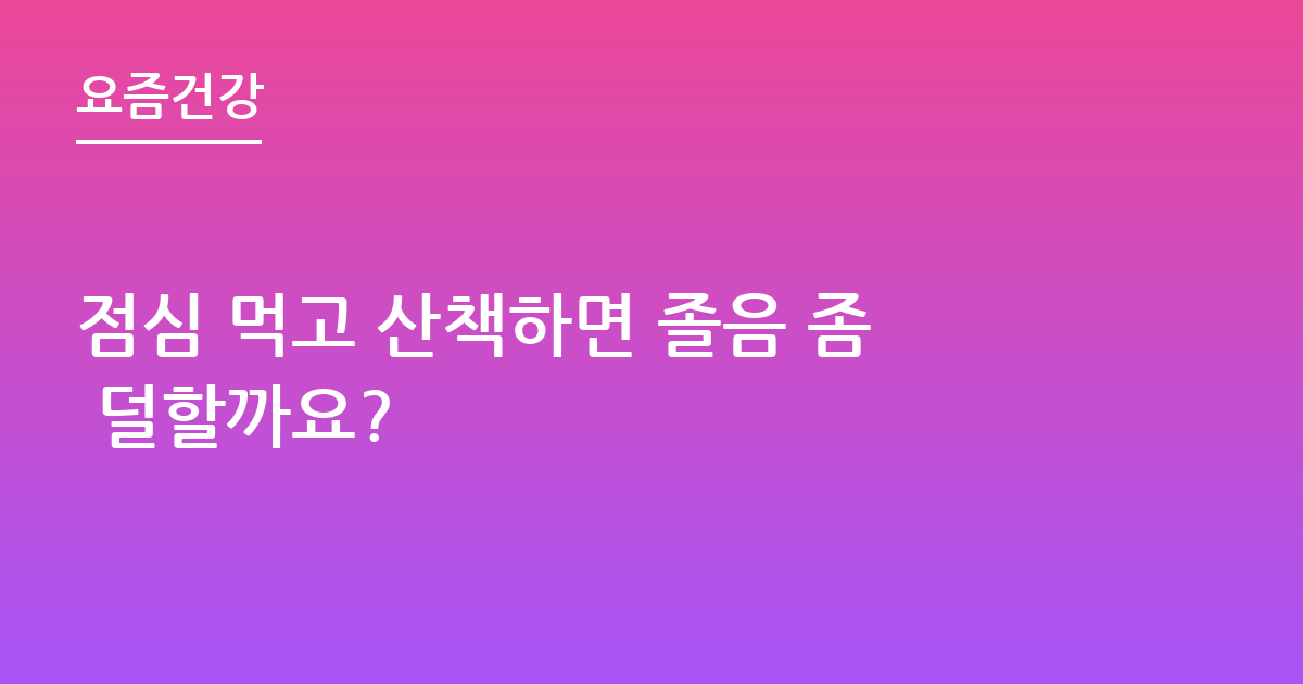 점심 먹고 산책하면 졸음 좀 덜할까요?