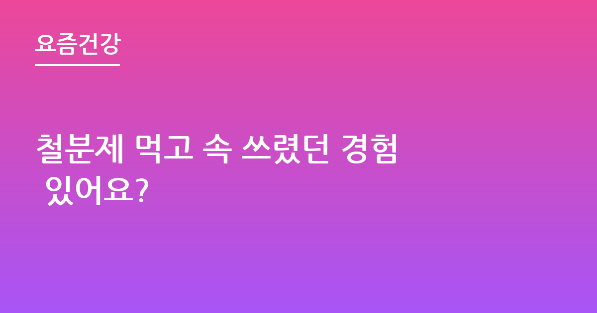 철분제 먹고 속 쓰렸던 경험 있어요?