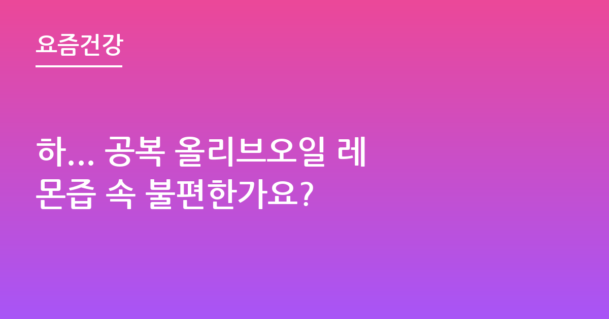 하... 공복 올리브오일 레몬즙 속 불편한가요?