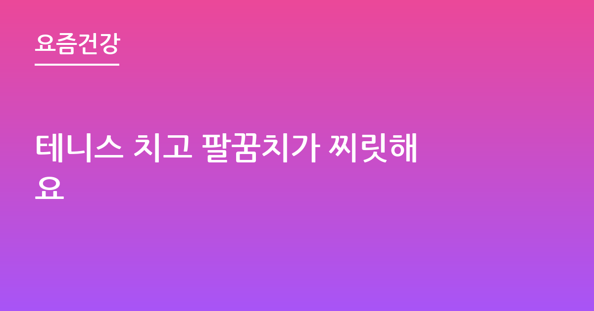 테니스 치고 팔꿈치가 찌릿해요