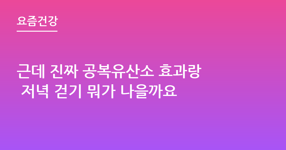 근데 진짜 공복유산소 효과랑 저녁 걷기 뭐가 나을까요