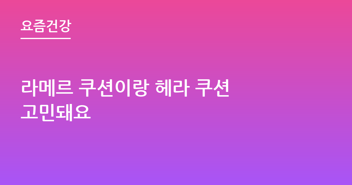라메르 쿠션이랑 헤라 쿠션 고민돼요