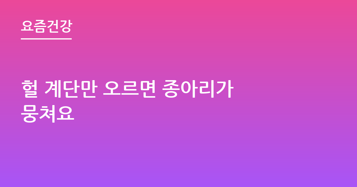 헐 계단만 오르면 종아리가 뭉쳐요
