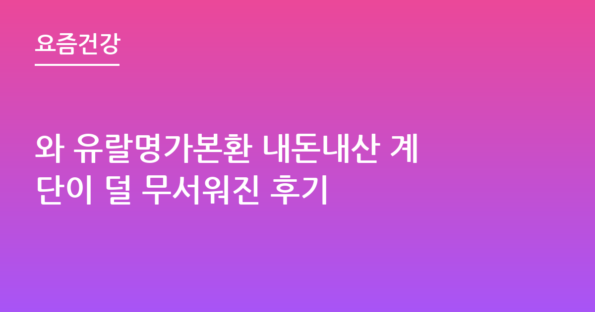 와 유랄명가본환 내돈내산 계단이 덜 무서워진 후기