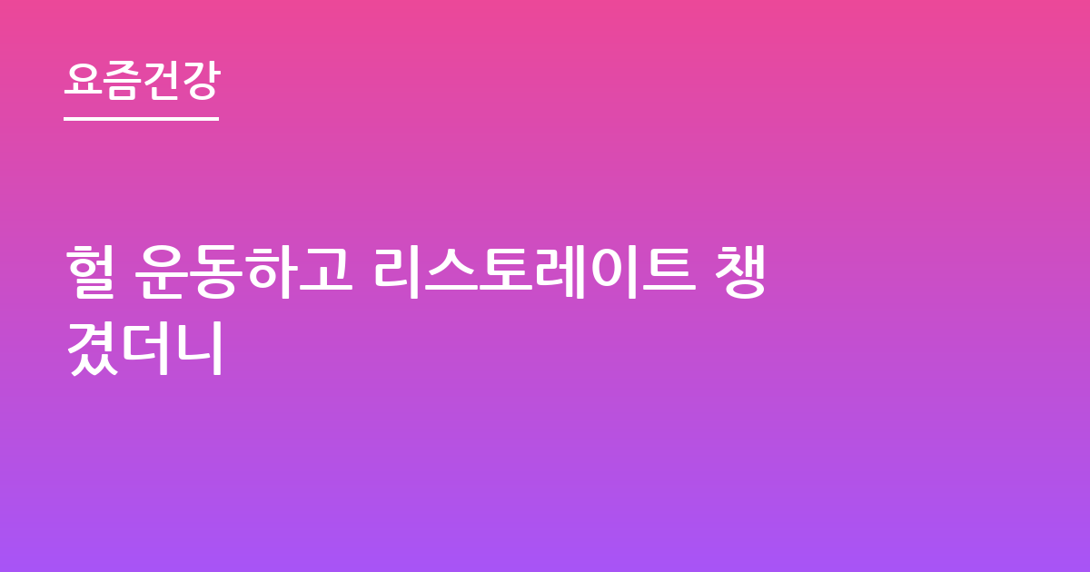 헐 운동하고 리스토레이트 챙겼더니