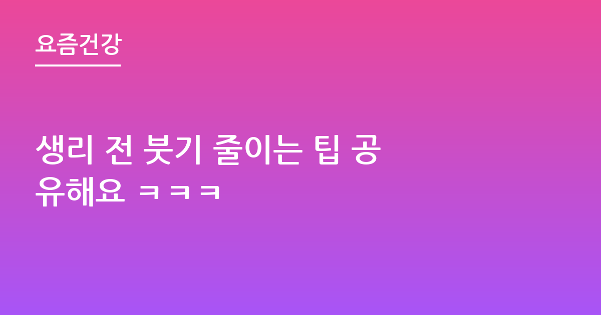 생리 전 붓기 줄이는 팁 공유해요 ㅋㅋㅋ