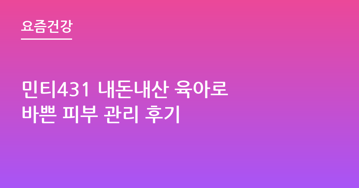 민티431 내돈내산 육아로 바쁜 피부 관리 후기