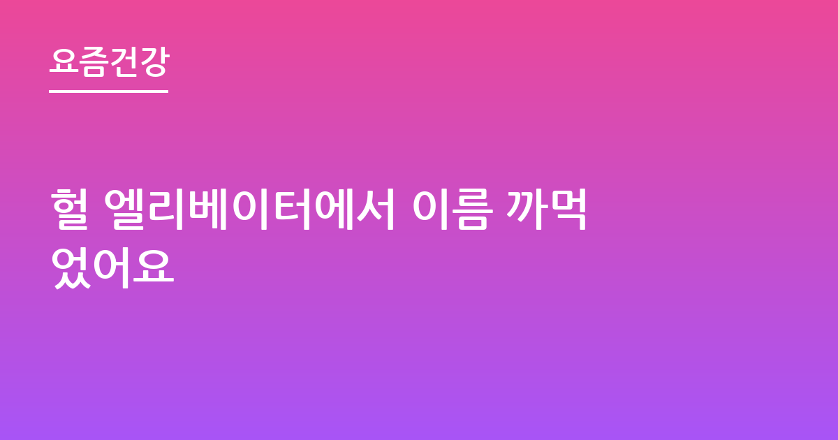 헐 엘리베이터에서 이름 까먹었어요