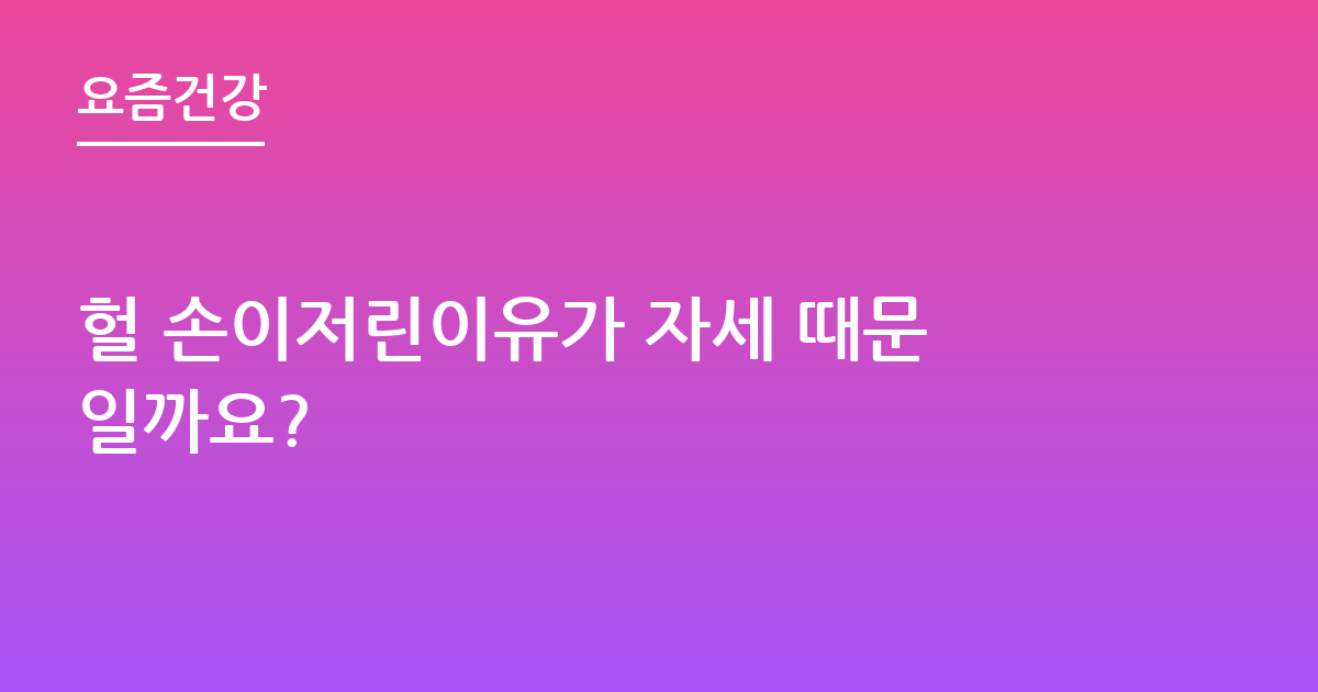 헐 손이저린이유가 자세 때문일까요?