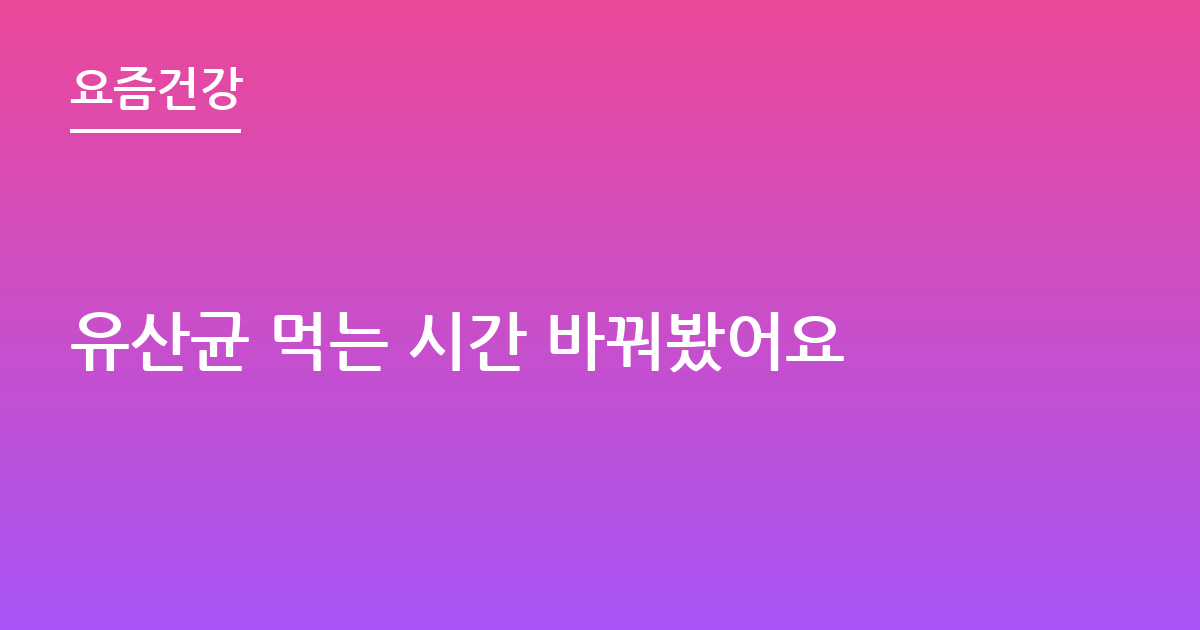 유산균 먹는 시간 바꿔봤어요