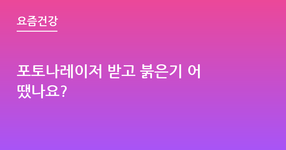 포토나레이저 받고 붉은기 어땠나요?