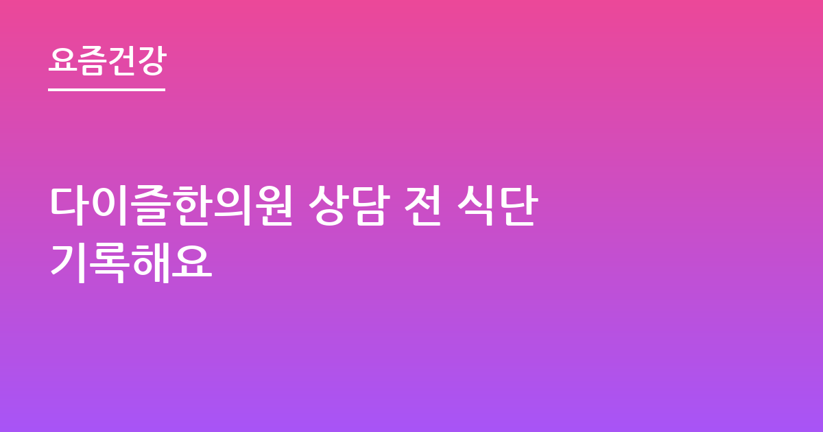 다이즐한의원 상담 전 식단 기록해요