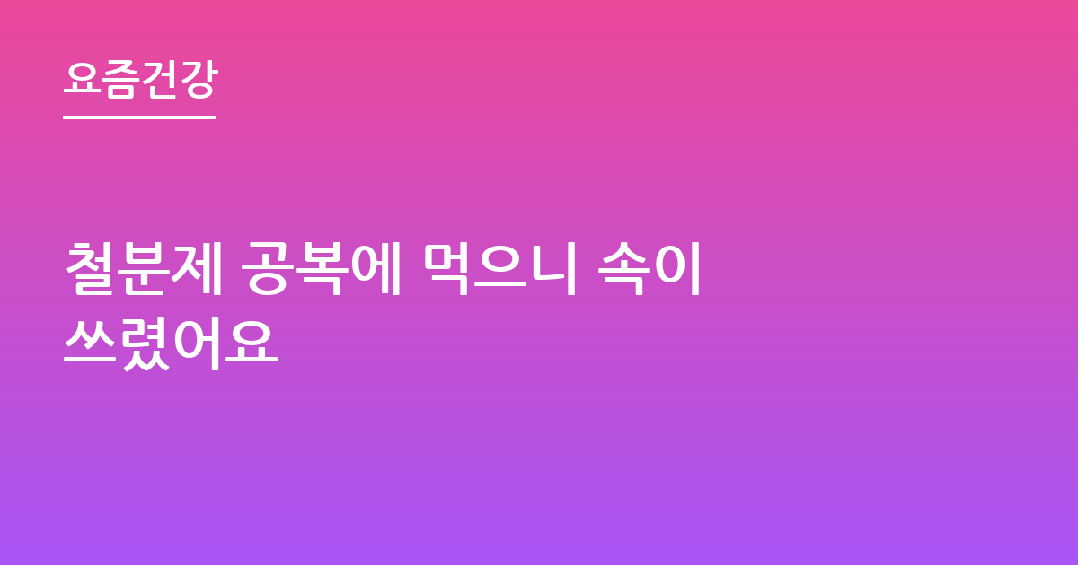 철분제 공복에 먹으니 속이 쓰렸어요