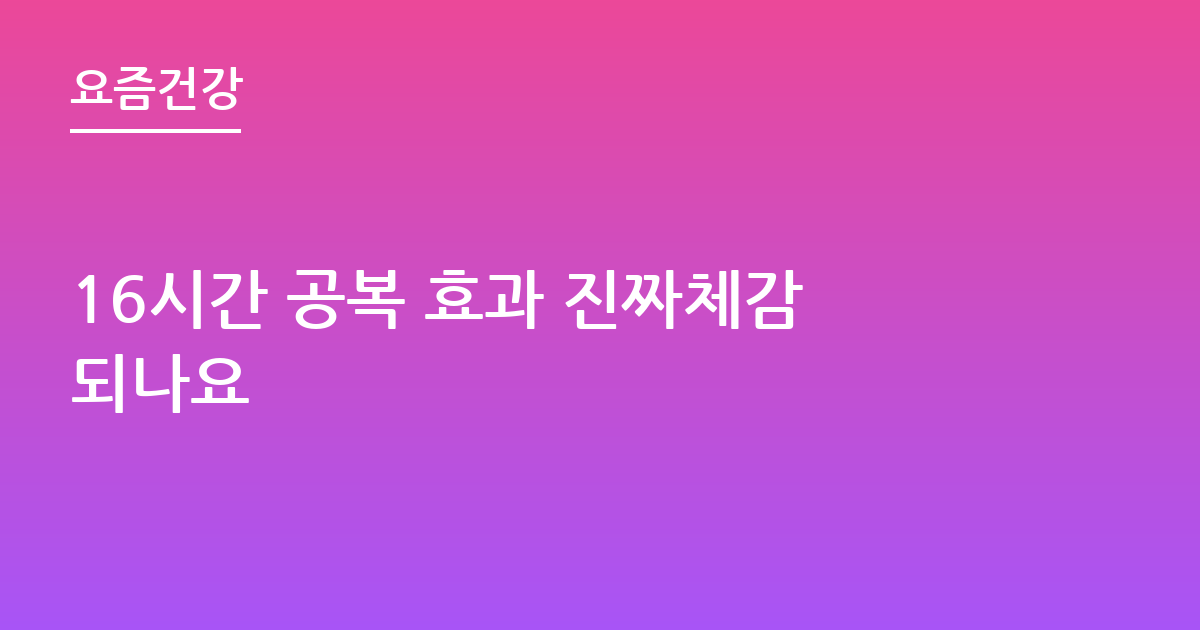 16시간 공복 효과 진짜체감되나요