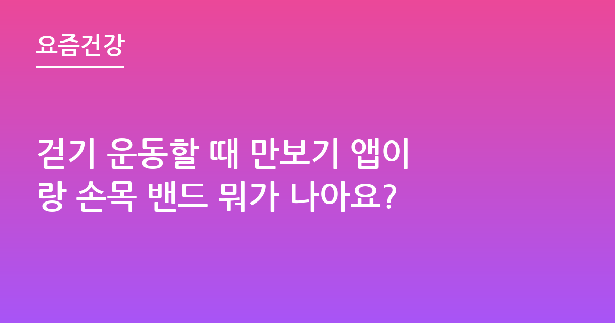걷기 운동할 때 만보기 앱이랑 손목 밴드 뭐가 나아요?