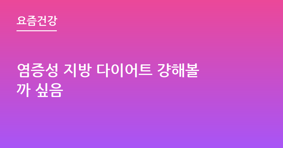 염증성 지방 다이어트 걍해볼까 싶음