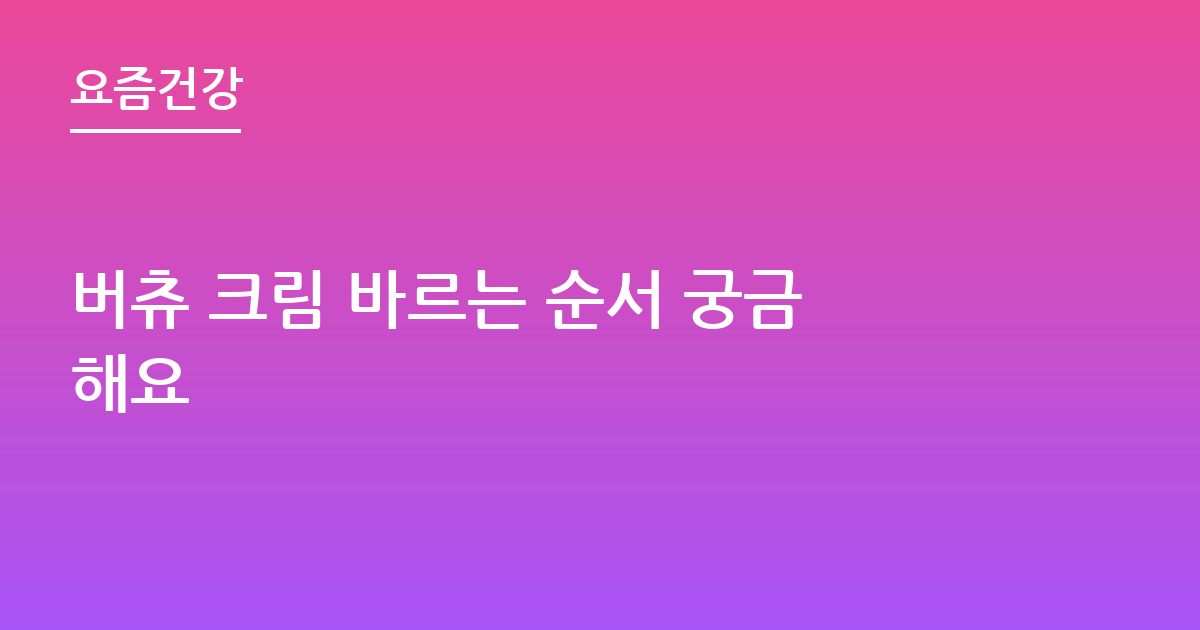 버츄 크림 바르는 순서 궁금해요