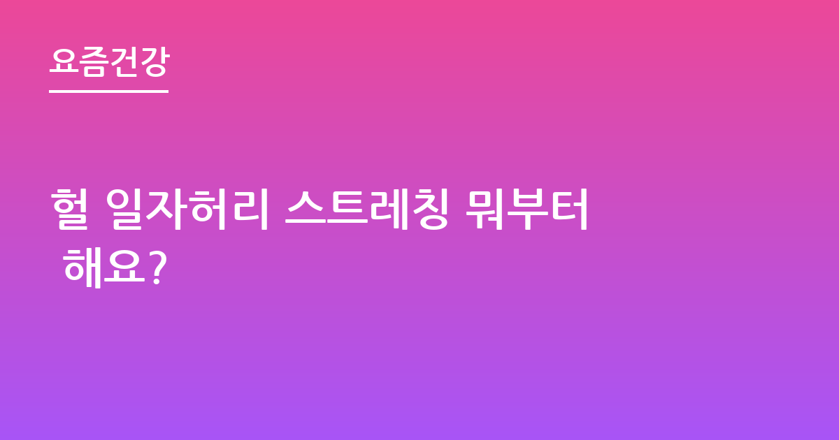 헐 일자허리 스트레칭 뭐부터 해요?