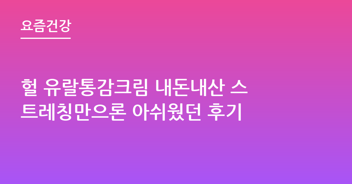 헐 유랄통감크림 내돈내산 스트레칭만으론 아쉬웠던 후기