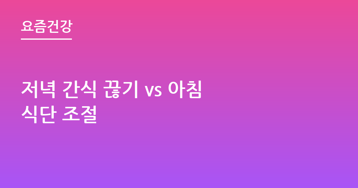 저녁 간식 끊기 vs 아침 식단 조절
