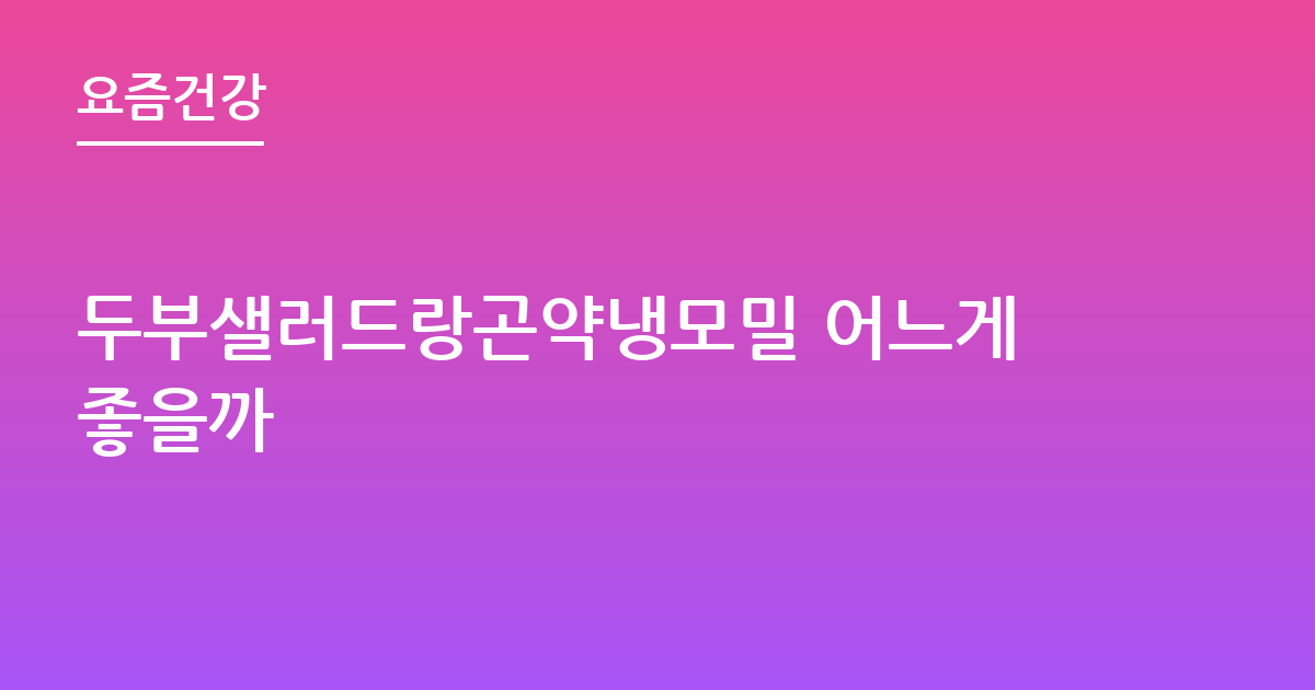 두부샐러드랑곤약냉모밀 어느게좋을까