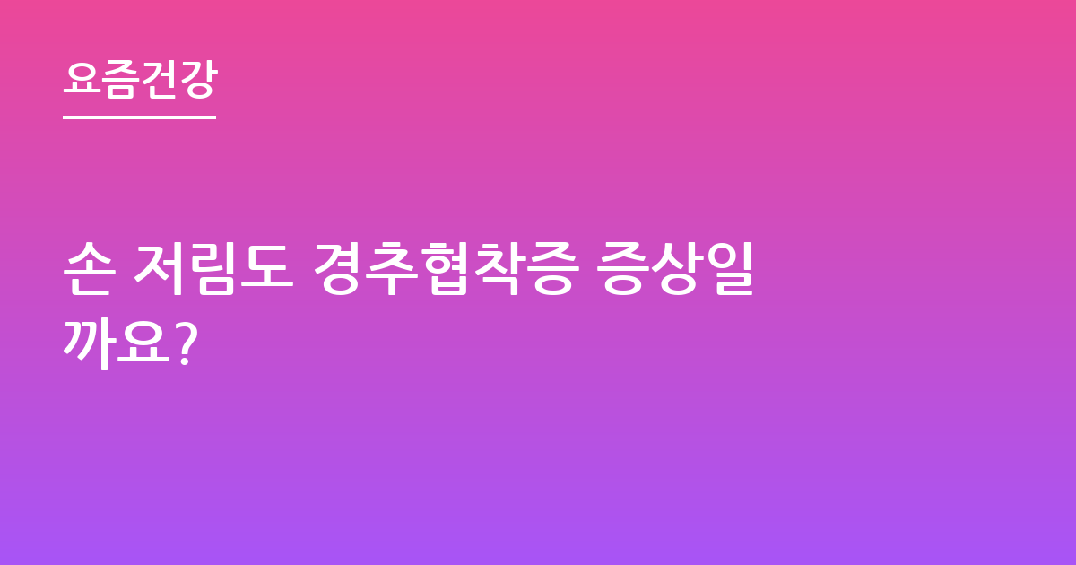 손 저림도 경추협착증 증상일까요?