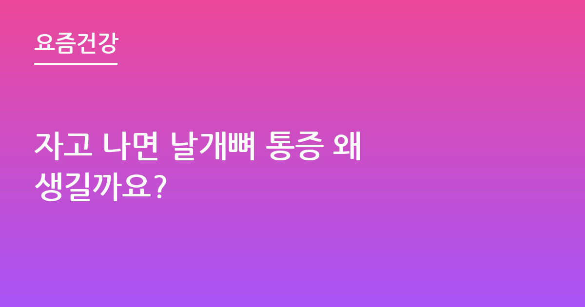 자고 나면 날개뼈 통증 왜 생길까요?