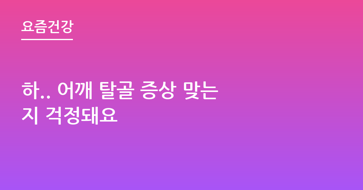 하.. 어깨 탈골 증상 맞는지 걱정돼요