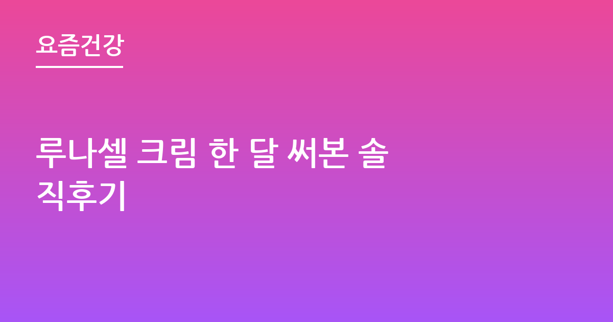루나셀 크림 한 달 써본 솔직후기