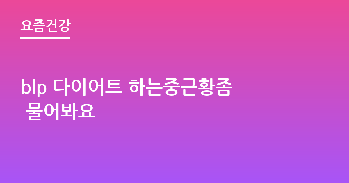 blp 다이어트 하는중근황좀 물어봐요