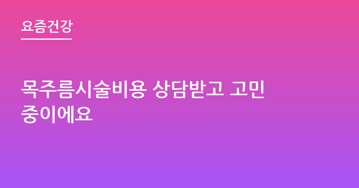 목주름시술비용 상담받고 고민중이에요
