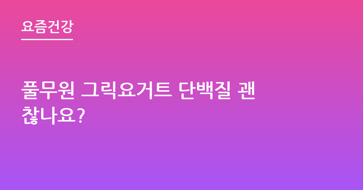 풀무원 그릭요거트 단백질 괜찮나요?