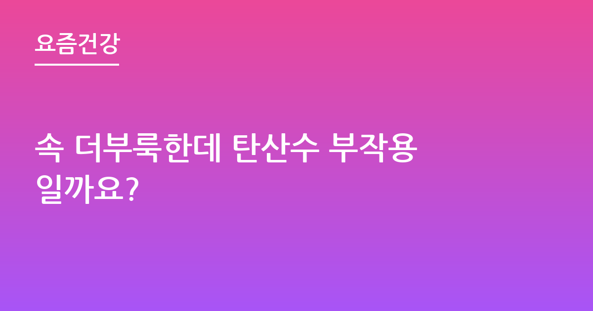 속 더부룩한데 탄산수 부작용일까요?