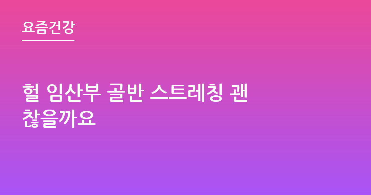 헐 임산부 골반 스트레칭 괜찮을까요
