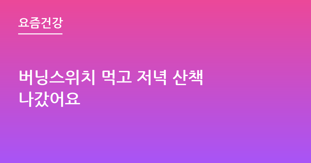 버닝스위치 먹고 저녁 산책 나갔어요