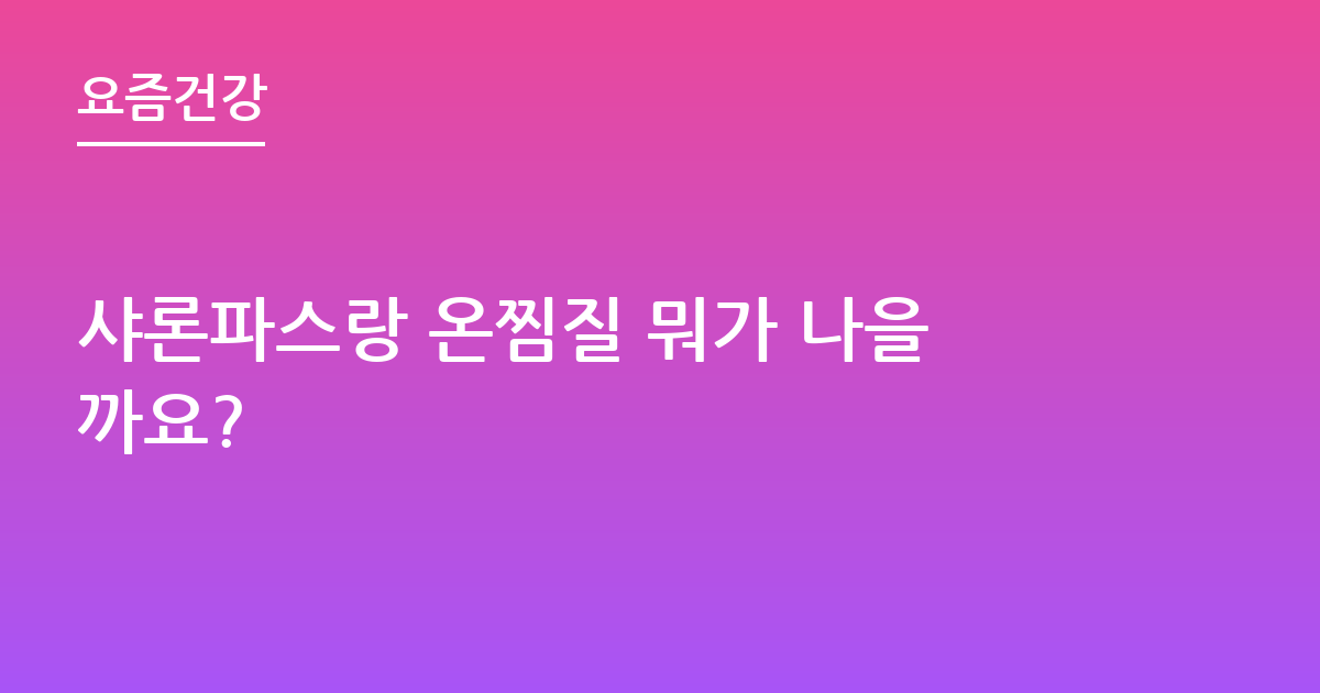 샤론파스랑 온찜질 뭐가 나을까요?