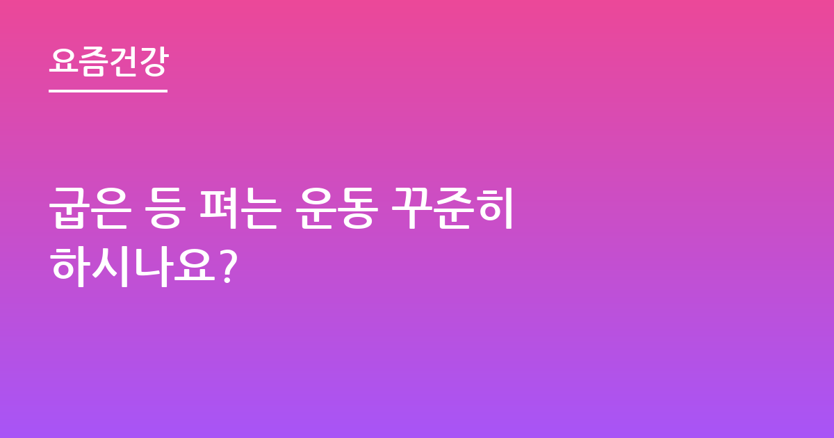 굽은 등 펴는 운동 꾸준히 하시나요?